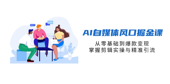 （14329期）AI自媒体风口掘金课，从零基础到爆款变现，掌握剪辑实操与精准引流-零界教育