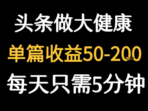 每天5分钟，用今日头条创作大健康图文 单篇收益50-2张-零界教育