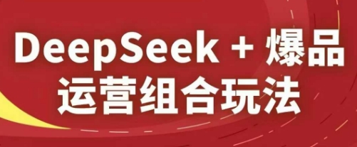 DeepSeek+爆品运营组合玩法，2025淘系精品课-零界教育