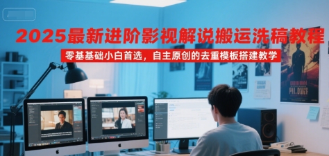 2025最新进阶影视解说搬运洗稿教程，零基础小白首选，自主原创的去重模板搭建教学-零界教育