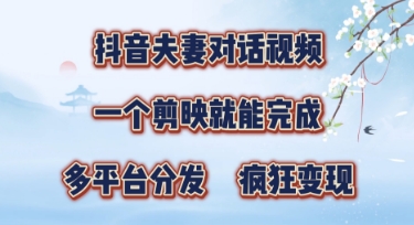 有手就会，抖音夫妻对话视频，一个剪映就能完成，多平台分发，疯狂涨粉-零界教育