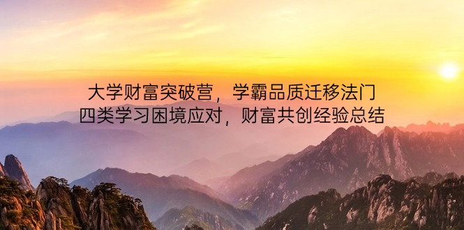 （14484期）大学财富突破营，学霸品质迁移法门，四类学习困境应对，财富共创经验总结-零界教育