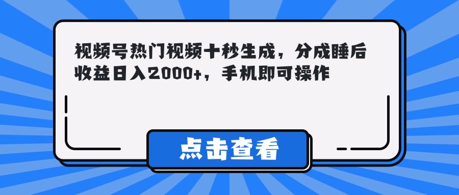 （14851期）视频号热门视频十秒生成，分成睡后收益日入2000+，手机即可操作-零界教育