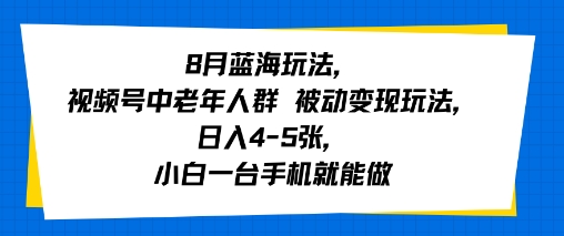 8月蓝海玩法，视频号中老年人群 被动变现玩法，日入4-5张，小白一台手机就能做-零界教育