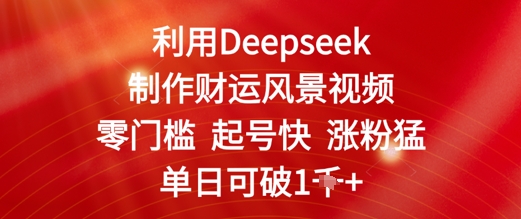 利用Deepseek制作财运风景视频，零门槛起号快涨粉猛，单日收益几张-零界教育