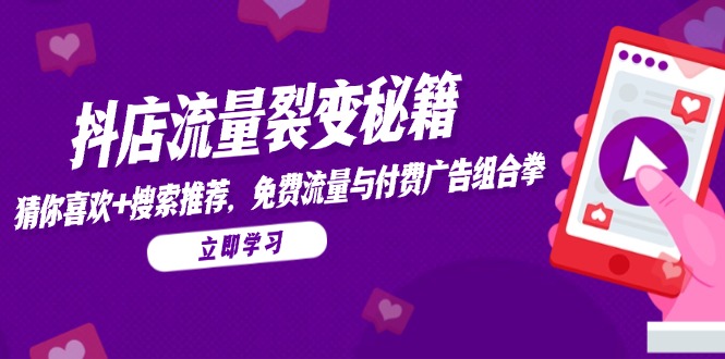 （14872期）抖店流量裂变秘籍，猜你喜欢，搜索推荐，免费流量与付费广告组合拳-零界教育