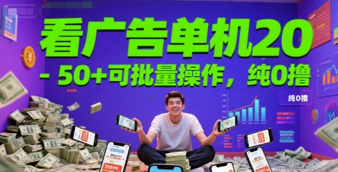 看广告单机20-50+可批量操作，纯0撸-零界教育