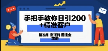 手把手教你日引200+精准客户，精准引流矩阵搭建全攻略：从价值解析到实战模式-零界教育