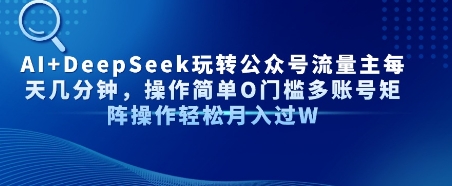 AI+DeepSeek玩转公众号流量主每天几分钟，操作简单0门槛多账号矩阵操作轻松月入过W-零界教育