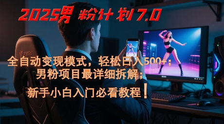 2025男粉计划7.0，全自动变现模式，轻松日入5张+，新手小白必看课程-零界教育
