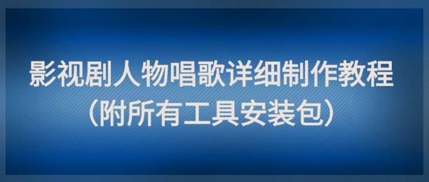 影视剧人物唱歌详细制作教程，点赞量动辄几十W（附所有工具安装包）-零界教育