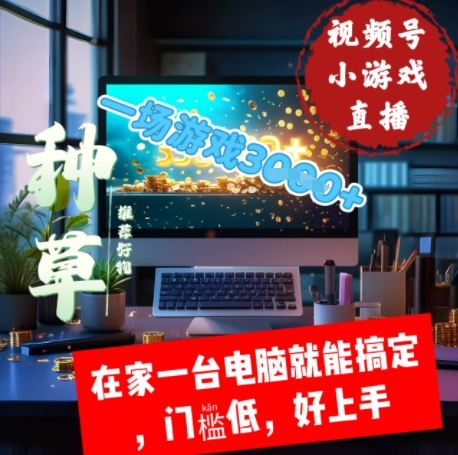 视频号小游戏直播，在家一台电脑就能搞定门槛低，好上手-零界教育