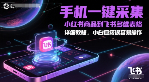 手机一键采集小红书商品到飞书多维表格，详细教程，小白应该很容易操作-零界教育