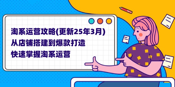 （14190期）淘系运营攻略(更新25年3月) 从店铺搭建到爆款打造，快速掌握淘系运营-零界教育
