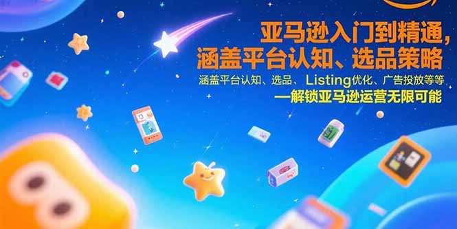 （15487期）亚马逊入门到精通，涵盖平台认知、选品策略、Listing优化、广告投放/等等-零界教育