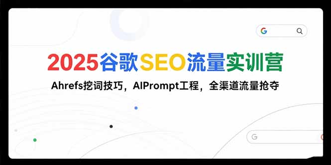 （15410期）2025谷歌SEO流量实训营;，Ahrefs挖词技巧，AIPrompt工程，全渠道流量抢夺-零界教育