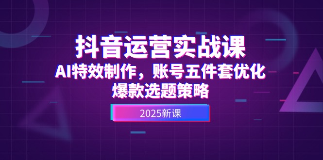 （14918期）抖音运营实战课，AI特效制作，账号五件套优化，爆款选题策略-零界教育