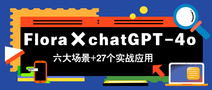 （14668期）Flora×chatGPT-4o，带你玩转六大场景的27个实战应用，学完立即变现-零界教育