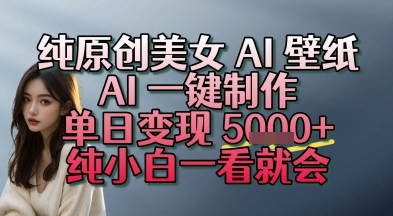 纯原创美女 AI 壁纸玩法，AI 一键制作，单日变现多张，纯小白一看就会-零界教育