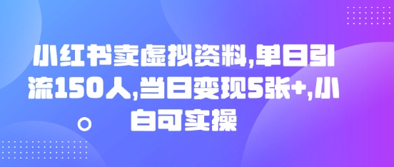 小红书卖虚拟资料，单日引流150人，当日变现5张+，小白可实操-零界教育