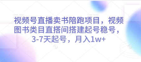 视频号直播卖书陪跑项目，视频号图书类目直搭间搭建起号稳号，3-7天起号，月入1w+-零界教育