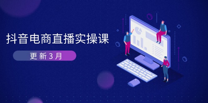 （14253期）抖音电商直播实操课-更新3月 深度剖析算法机制 快速提升直播GMV与带货变现-零界教育