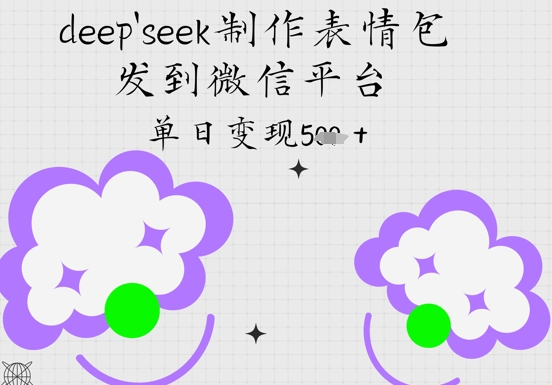 deepseek制作表情包，发到微信平台，单日变现5张-零界教育