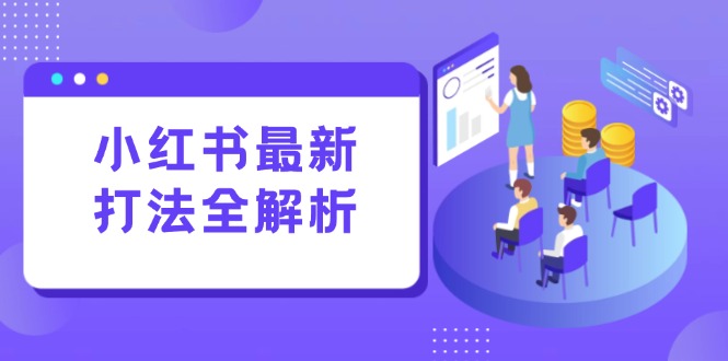 （15017期）小红书最新打法线下课：笔记生产+评论运营，打造标准化流量增长引擎-零界教育