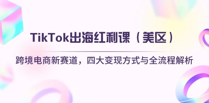 （14382期）TikTok出海红利课（美区）跨境电商新赛道，四大变现方式与全流程解析-零界教育