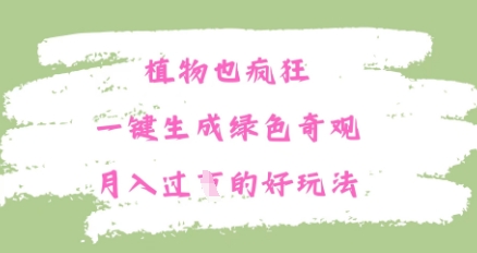 植物也疯狂，一键生成绿色奇观，月入过W的最新玩法-零界教育