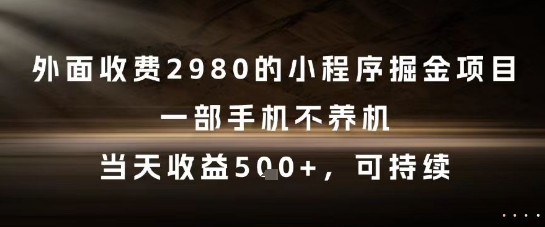 外面收费2980的小程序掘金项目，一部手机不养机，当天收益5张+，可持续【揭秘】-零界教育