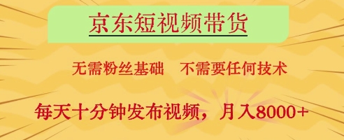 京东短视频带货，无需粉丝基础，不需要任何技术，每天十分钟发布视频，月入8k【揭秘】-零界教育