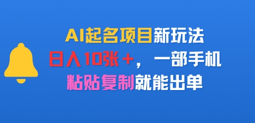 AI起名项目新玩法，日入多张，一部手机，粘贴复制就能出单-零界教育