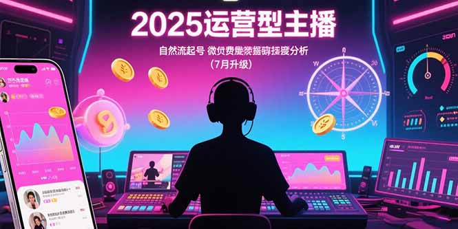 （15508期）2025运营型主播：自然流起号，微付费投放技巧，罗盘数据深度解析(7月更新)-零界教育