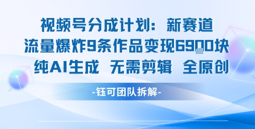 视频号新玩法 9条作品变现6.9k 纯AI生成无需剪辑全原创-零界教育