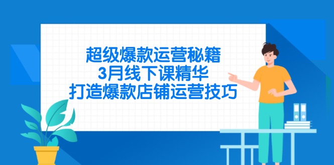 （14274期）超级爆款运营秘籍，3月线下课精华，打造爆款店铺运营技巧-零界教育