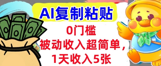 AI复制粘贴，1天收入5张，有手就能做，0门槛，被动收入挣美金-零界教育