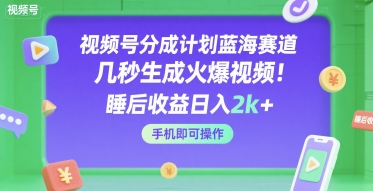 视频号分成计划蓝海赛道，几秒生成火爆视频，睡后收益日入2k+，手机即可操作【揭秘】-零界教育