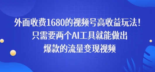 外面收费1680的视频号高收益玩法！只需要两个AI工具就能做出爆款的流量变现视频-零界教育
