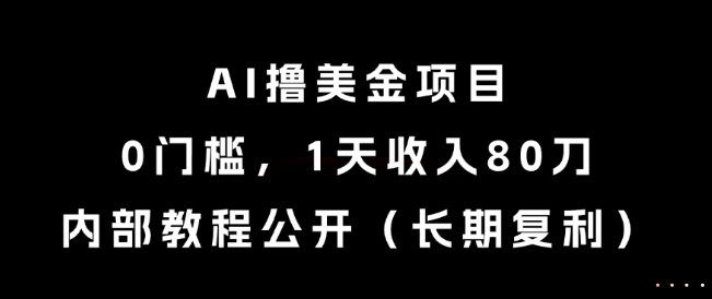 AI撸美金项目，0门槛，1天收入80刀，内部教程公开（长期复利）【揭秘】-零界教育