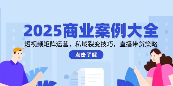 （14916期）2025商业案例大全，短视频矩阵运营，私域裂变技巧，直播带货策略-零界教育