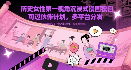 历史女性第一视角沉浸式漫画独白解说视频制作，可过伙伴计划，多平台分发-零界教育