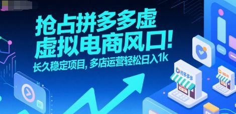 抢占拼多多虚拟电商风口：长久稳定项目，多店运营轻松日入1k-零界教育