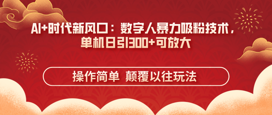 （14304期）AI+时代新风口：数字人暴力吸粉技术，单机日引300+可放大 操作简单  颠...-零界教育