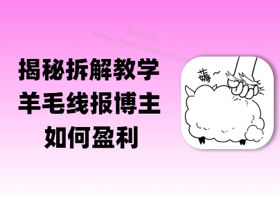 揭秘羊毛-线报博主是如何盈利的？(模式复刻教程)-零界教育