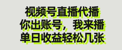 视频号直播代播，你出账号我来播，单日收益轻松几张【揭秘】-零界教育