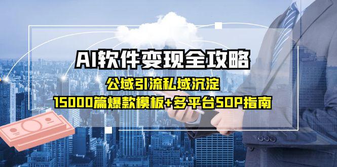 （15046期）AI软件变现全攻略：公域引流私域沉淀，15000篇爆款模板+多平台SOP指南-零界教育