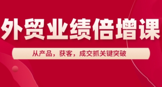 外贸业绩倍增课，从产品，获客，成交抓关键突破-零界教育