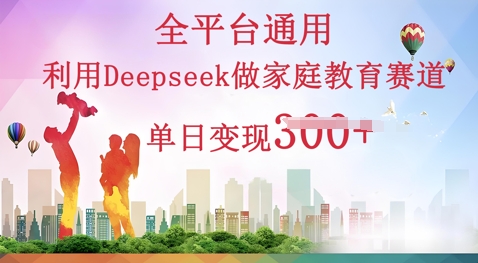 利用Deepseek做家庭教育赛道条条爆款单日变现3张-零界教育