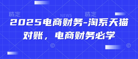 2025电商财务-淘系天猫对账，电商财务必学-零界教育
